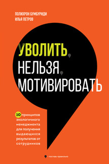 Уволить нельзя мотивировать. 10 принципов экологичного менеджмента для получения выдающихся результатов от сотрудников - Полихрон Константинович. Бумбуриди, Илья Вячеславович Петров