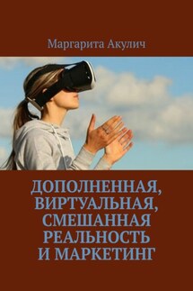 Дополненная, виртуальная, смешанная реальность и маркетинг - Маргарита Акулич