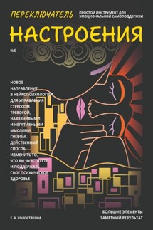 Переключатель настроения. Выпуск №6. Простой инструмент для эмоциональной самоподдержки, управления стрессом и тревогой, навязчивыми и негативными мыслями. Способ поддержать свое психическое здоровье - Елена Холостякова