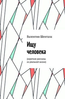 Ищу человека. Короткие рассказы из реальной жизни - Валентин Шентала