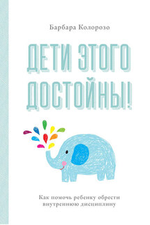 Дети этого достойны! Как помочь ребенку обрести внутреннюю дисциплину - Барбара Колорозо