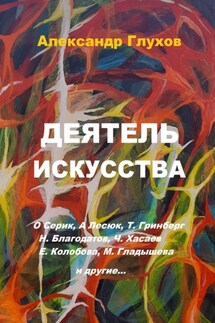 Деятель искусства. О. Серик, А. Лесюк, Т. Гринберг, Н. Благодатов, Ч. Хасаев, Е. Колобова, М. Гладышева и другие… - Александр Глухов