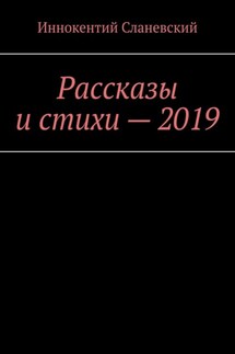 Рассказы и стихи – 2019 - Иннокентий Сланевский