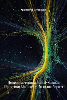 Нейроэкзотерика: Как Духовные Практики Меняют Мозг (и наоборот) - Архитектор метазнания