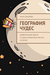 География чудес. Удивительные факты о самых необычных местах на Земле - Анна Соколова