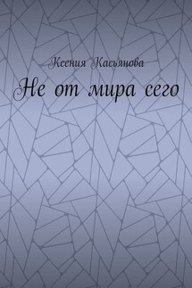 Не от мира сего - Ксения Касьянова