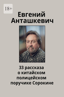 33 рассказа о китайском полицейском поручике Сорокине - Евгений Анташкевич