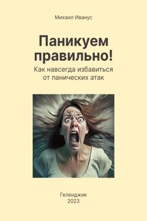 Паникуем правильно! Как навсегда избавиться от панических атак - Михаил Иванус
