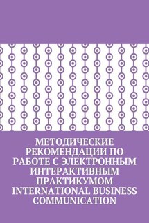 Методические рекомендации по работе с электронным интерактивным практикумом International Business Communication - Марина Бернацкая, Наталья Женова