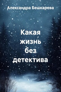 Какая жизнь без детектива - Александра Бешкарева