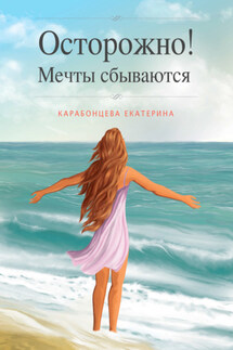 Осторожно! Мечты сбываются. - Екатерина Карабонцева