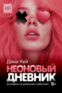 Неоновый дневник. Основано на реальных событиях - Дина Кей