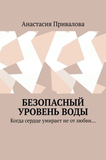 Безопасный уровень воды. Когда сердце умирает не от любви… - Анастасия Привалова