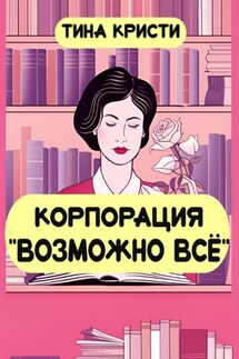 Корпорация «Возможно всё» - Тина Кристи