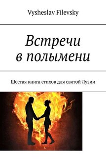 Встречи в полымени. Шестая книга стихов для святой Лузии - Vysheslav Filevsky