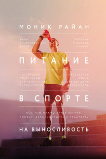 Питание в спорте на выносливость. Все, что нужно знать бегуну, пловцу, велосипедисту и триатлету - Моник Райан
