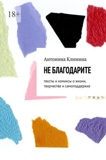 Не благодарите. Тексты и комиксы о жизни, творчестве и самоподдержке - Антонина Климина