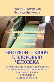 Биотрон – ключ к здоровью человека. Использование концентрированного излучения молодых организмов для оздоровления и продления активной жизни - Леонид Прохоров, Евгений Комраков