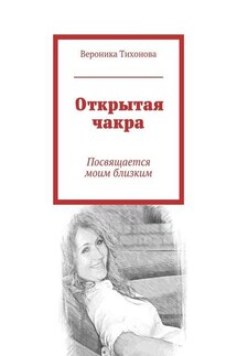 Открытая чакра. Посвящается моим близким - Вероника Тихонова