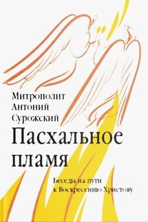 Пасхальное пламя. Беседы на пути к Воскресению Христову - Антоний Сурожский