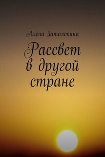 Рассвет в другой стране - Алёна Затолокина