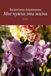 Мне нужна эта жизнь. Стихи - Валентина Ахрямкина