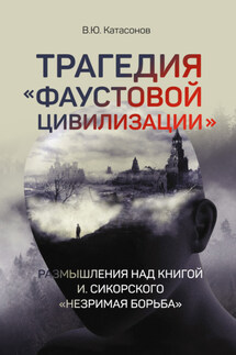 Трагедия «Фаустовой цивилизации». Размышления над книгой И. Сикорского «Незримая борьба» - Валентин Катасонов