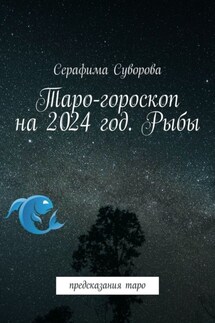 Таро-гороскоп на 2024 год. Рыбы. Предсказания таро - Серафима Суворова
