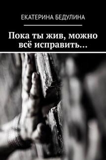 Пока ты жив, можно всё исправить… - Екатерина Бедулина