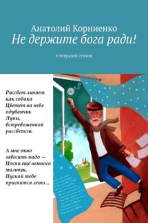 Не держите бога ради! 6 тетрадей стихов - Анатолий Корниенко