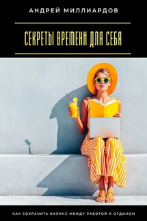 Секреты времени для себя. Как сохранить баланс между работой и отдыхом - Андрей Миллиардов
