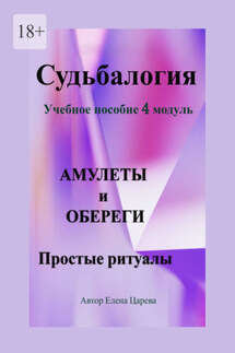 Судьбалогия. Учебное пособие, 4 модуль «Амулеты и обереги». Простые ритуалы - Елена Царева