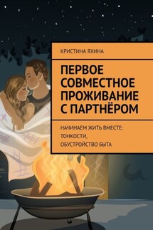 Первое совместное проживание с партнёром. Начинаем жить вместе: тонкости, обустройство быта - Кристина Яхина