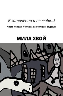 В заточении и не любя! Часть первая: Не суди, да не судим будешь! - Мила Хвой