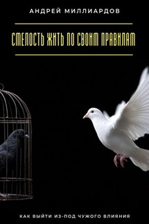 Смелость жить по своим правилам. Как выйти из-под чужого влияния - Андрей Миллиардов