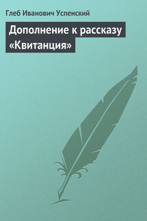Дополнение к рассказу «Квитанция» - Глеб Успенский