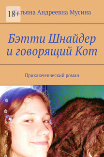 Бэтти Шнайдер и говорящий Кот. Приключенческий роман - Татьяна Мусина