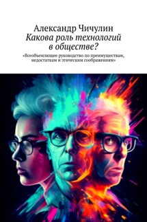 Какова роль технологий в обществе? Всеобъемлющее руководство по преимуществам, недостаткам и этическим соображениям - Александр Чичулин