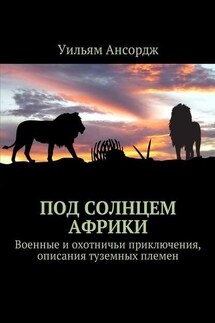 Под солнцем Африки. Военные и охотничьи приключения, описания туземных племен - Уильям Ансордж