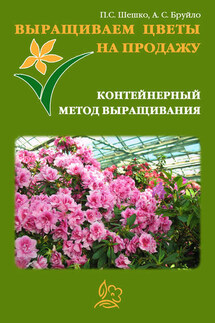 Выращиваем цветы на продажу. Контейнерный метод выращивания - Павел Шешко, А. С. Бруйло