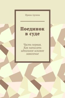 Поединок в суде. Часть первая. Как написать идеальное исковое заявление - Ирина Арзина