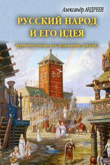 Русский народ и его идея: терминология, исследование, анализ - Александр Радьевич Андреев, Максим Александрович Андреев