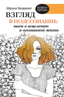 Взгляд в подсознание: шаги к исцелению и осознанной жизни - Марина Захаренко