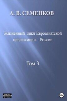 Жизненный цикл Евроазиатской цивилизации – России. Том 3 - Александр Семенков