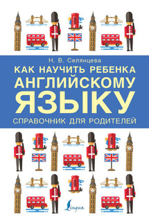 Как научить ребенка английскому языку. Справочник для родителей - Наталья Селянцева