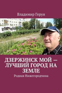 Дзержинск мой – лучший город на земле. Родная Нижегородчина - Владимир Герун