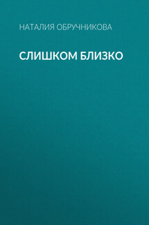 Слишком близко - Наталия Обручникова