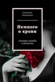 Немного о крови. Истории жажды и вечности - Екатерина Тавлинкина