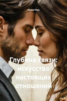 Глубина связи: искусство настоящих отношений - Лилия Роуз