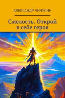 Смелость. Открой в себе героя - Александр Чичулин